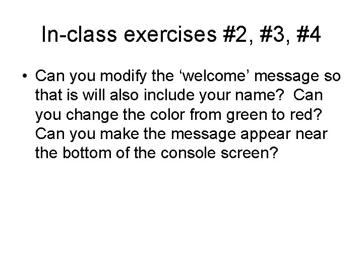 In-class exercises #2, #3, #4 • Can you modify the ‘welcome’ message so that