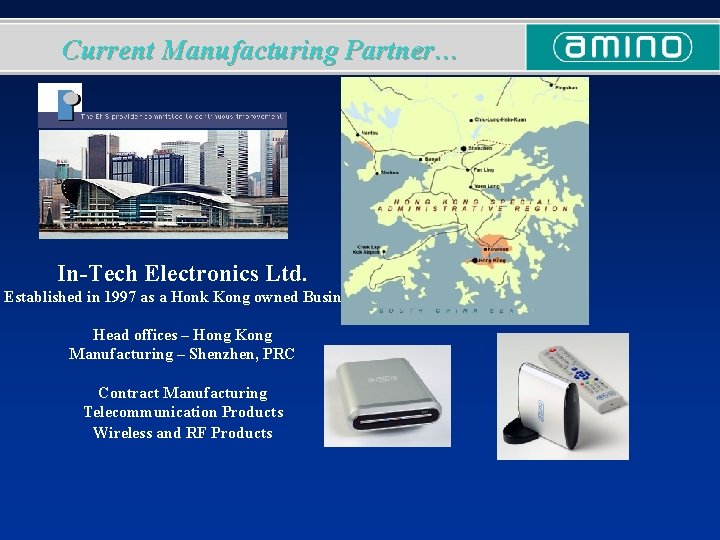 Current Manufacturing Partner… In-Tech Electronics Ltd. Established in 1997 as a Honk Kong owned