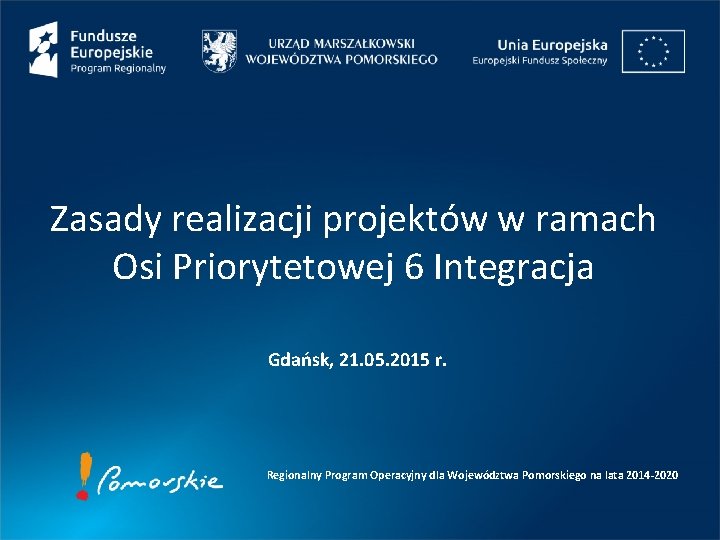Zasady realizacji projektów w ramach Osi Priorytetowej 6 Integracja Gdańsk, 21. 05. 2015 r.