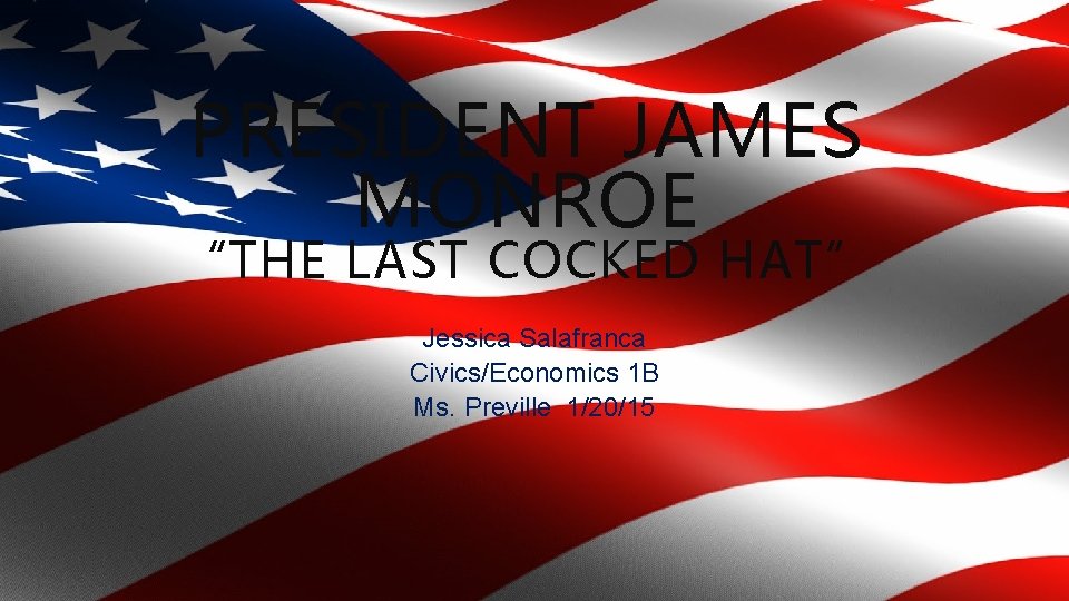 PRESIDENT JAMES MONROE “THE LAST COCKED HAT” Jessica Salafranca Civics/Economics 1 B Ms. Preville