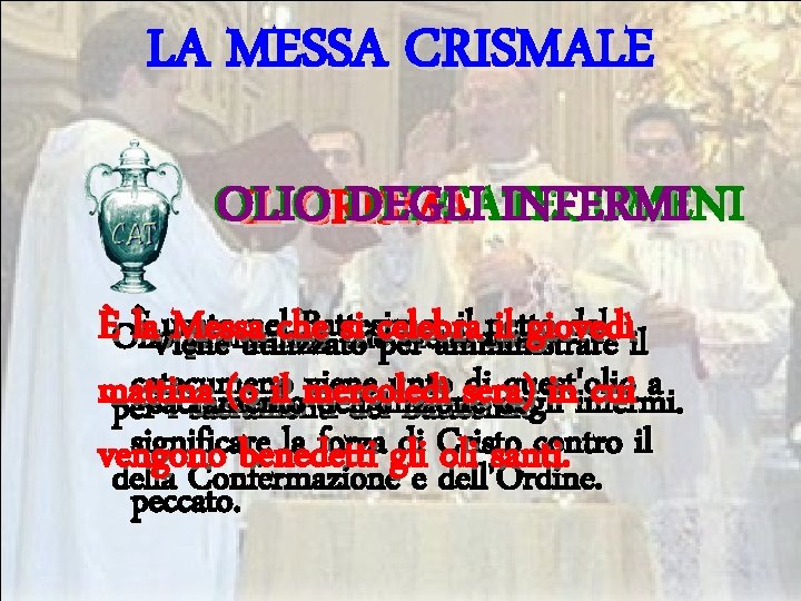 LA MESSA CRISMALE OLIO DEI DEGLI CATECUMENI INFERMI IL CRISMA Èla. Viene usato nel