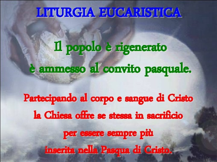 LITURGIA EUCARISTICA Il popolo è rigenerato è ammesso al convito pasquale. Partecipando al corpo