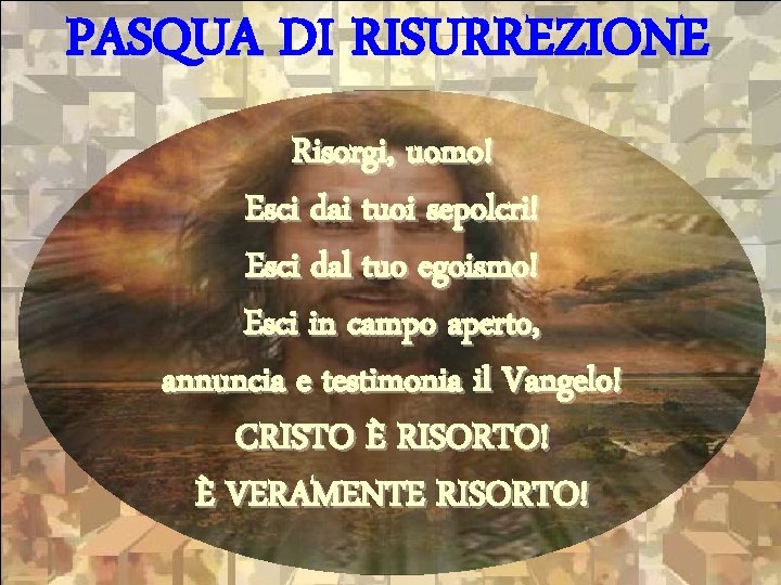 PASQUA DI RISURREZIONE Risorgi, uomo! Esci dai tuoi sepolcri! Esci dal tuo egoismo! Esci