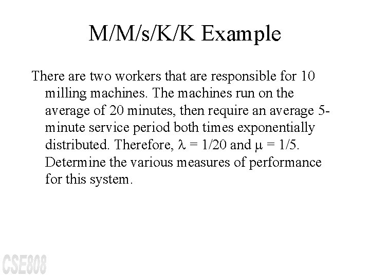 M/M/s/K/K Example There are two workers that are responsible for 10 milling machines. The