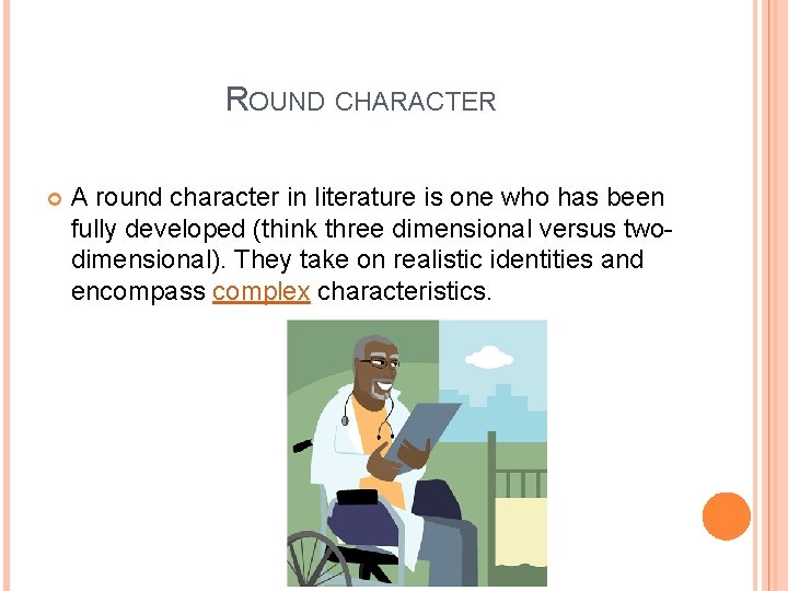 ROUND CHARACTER A round character in literature is one who has been fully developed