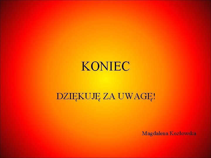 KONIEC DZIĘKUJĘ ZA UWAGĘ! Magdalena Kozłowska 