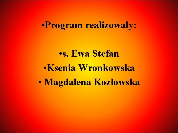  • Program realizowały: • s. Ewa Stefan • Ksenia Wronkowska • Magdalena Kozłowska