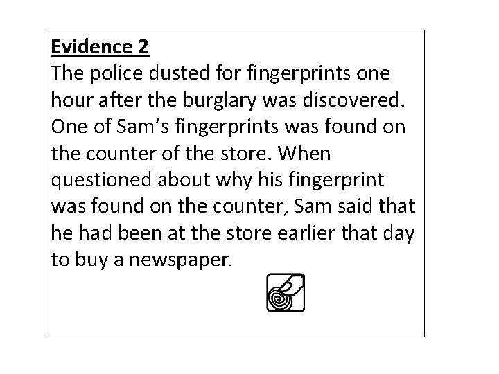 Evidence 2 The police dusted for fingerprints one hour after the burglary was discovered.