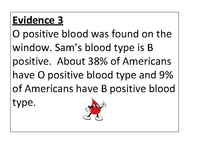 Evidence 3 O positive blood was found on the window. Sam’s blood type is