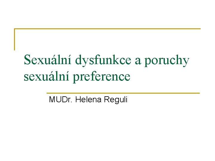 Sexuální dysfunkce a poruchy sexuální preference MUDr. Helena Reguli 