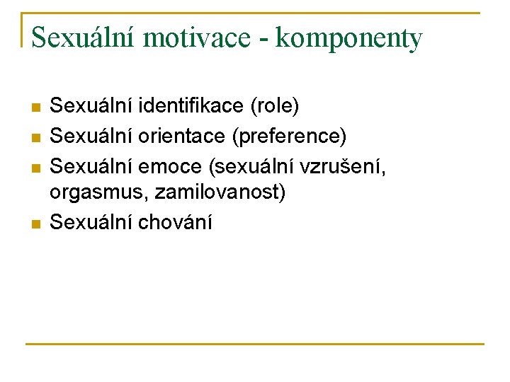 Sexuální motivace - komponenty n n Sexuální identifikace (role) Sexuální orientace (preference) Sexuální emoce