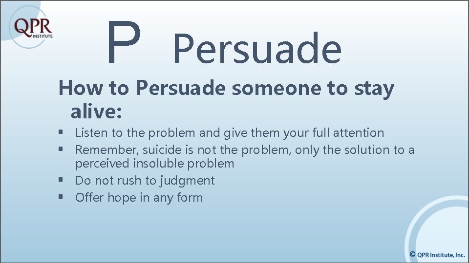 P Persuade How to Persuade someone to stay alive: § Listen to the problem