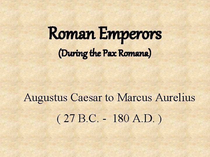 Roman Emperors (During the Pax Romana) Augustus Caesar to Marcus Aurelius ( 27 B.