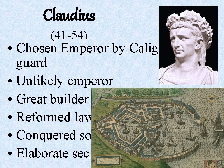 Claudius (41 -54) • Chosen Emperor by Caligula’s guard • Unlikely emperor • Great