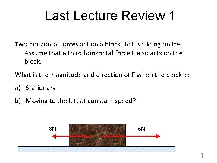 Last Lecture Review 1 Two horizontal forces act on a block that is sliding
