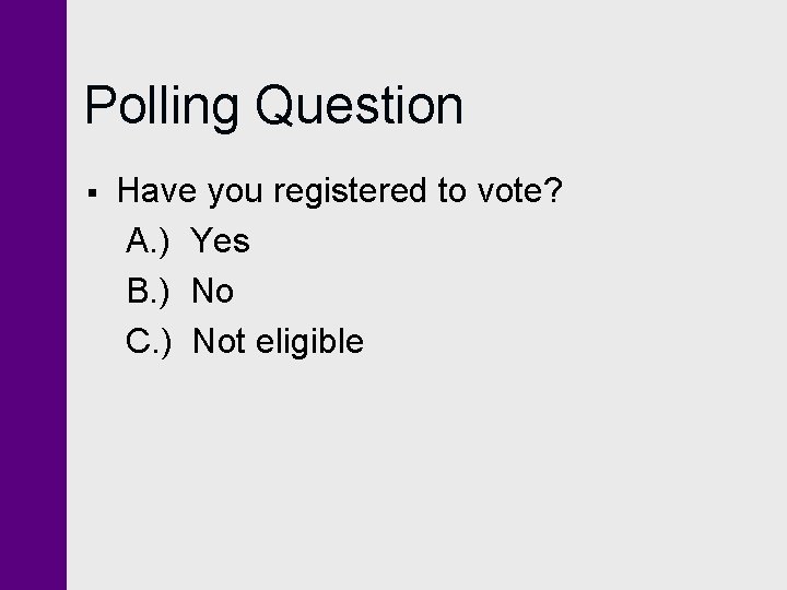 Polling Question § Have you registered to vote? A. ) Yes B. ) No