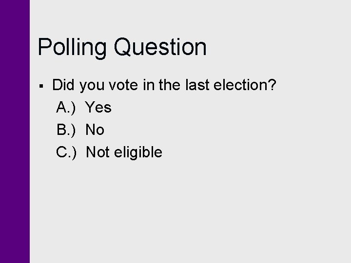 Polling Question § Did you vote in the last election? A. ) Yes B.