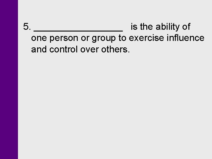 5. _________ is the ability of one person or group to exercise influence and