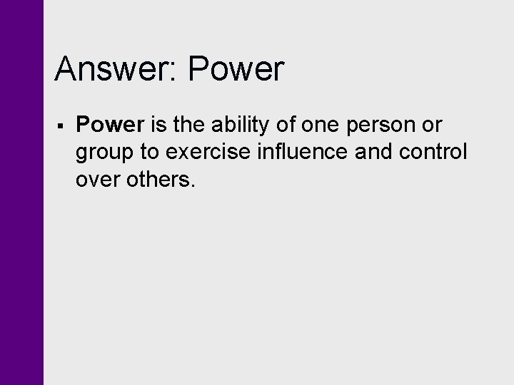 Answer: Power § Power is the ability of one person or group to exercise