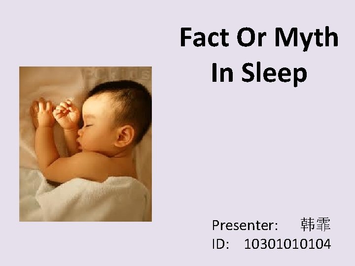 Fact Or Myth In Sleep Presenter: 韩霏 ID: 10301010104 