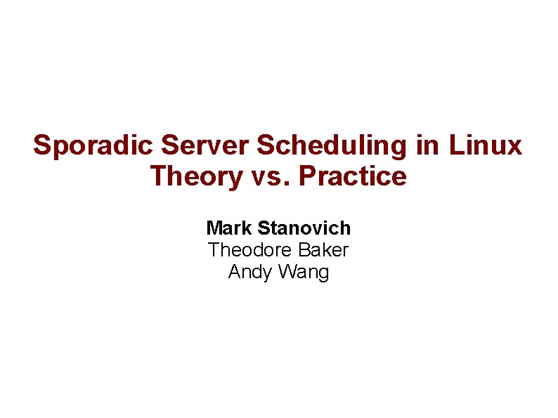 Sporadic Server Scheduling in Linux Theory vs. Practice Mark Stanovich Theodore Baker Andy Wang
