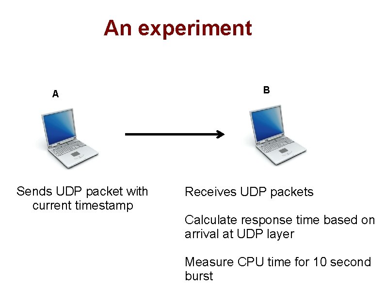 An experiment A Sends UDP packet with current timestamp B Receives UDP packets Calculate