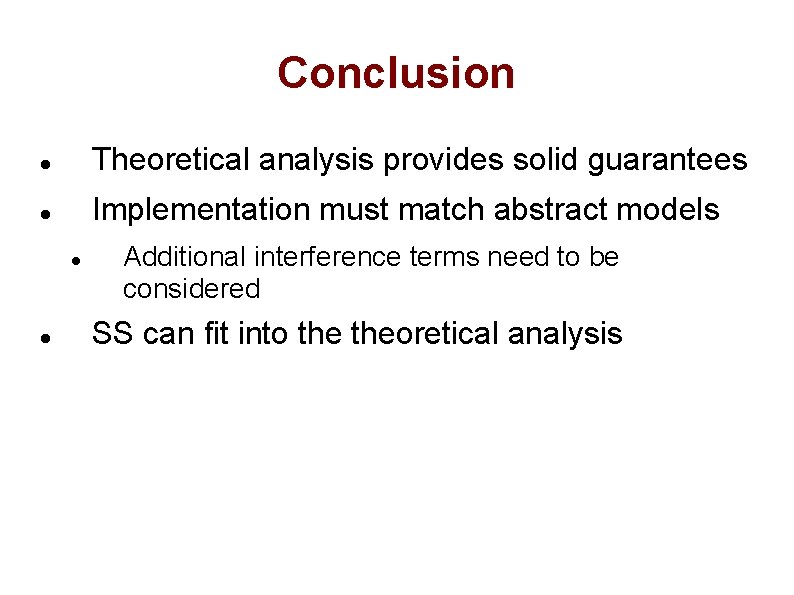 Conclusion Theoretical analysis provides solid guarantees Implementation must match abstract models Additional interference terms