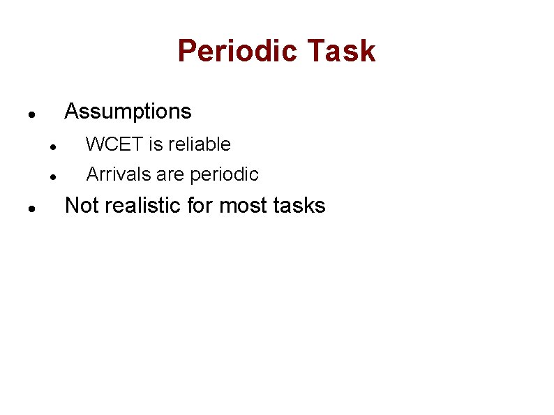 Periodic Task Assumptions WCET is reliable Arrivals are periodic Not realistic for most tasks