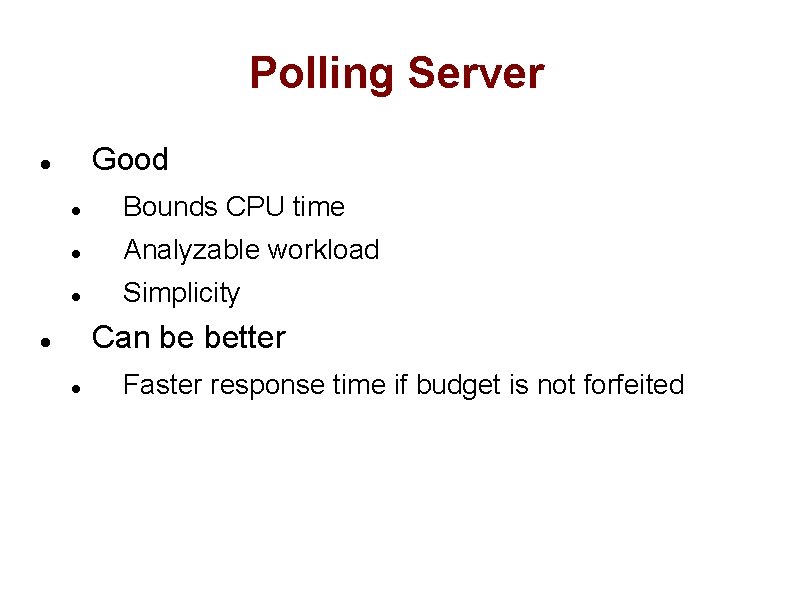 Polling Server Good Bounds CPU time Analyzable workload Simplicity Can be better Faster response