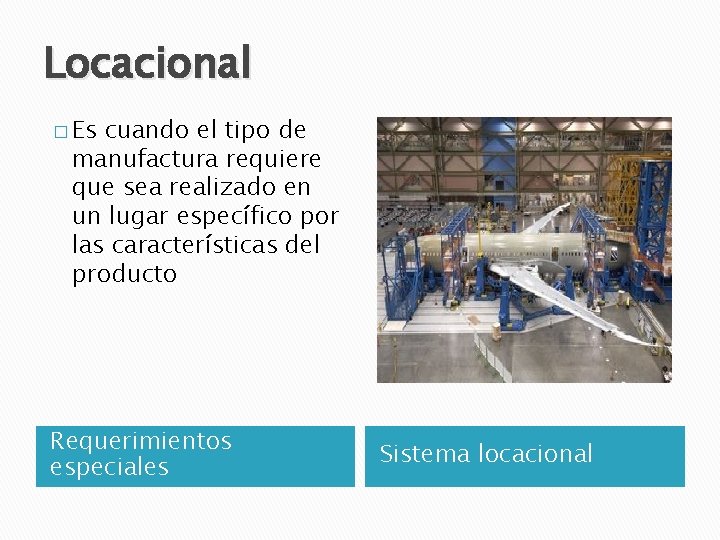 Locacional � Es cuando el tipo de manufactura requiere que sea realizado en un