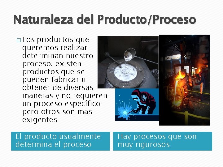 Naturaleza del Producto/Proceso � Los productos queremos realizar determinan nuestro proceso, existen productos que