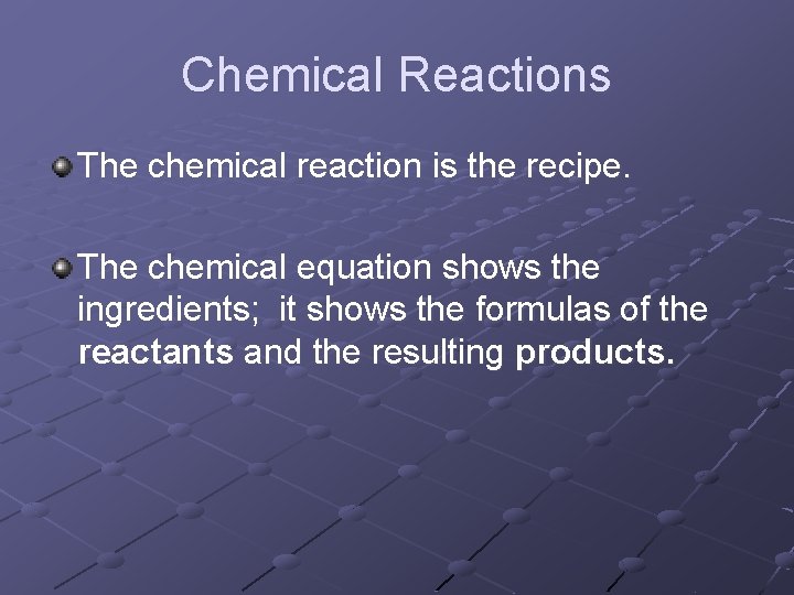 Chemical Reactions The chemical reaction is the recipe. The chemical equation shows the ingredients;