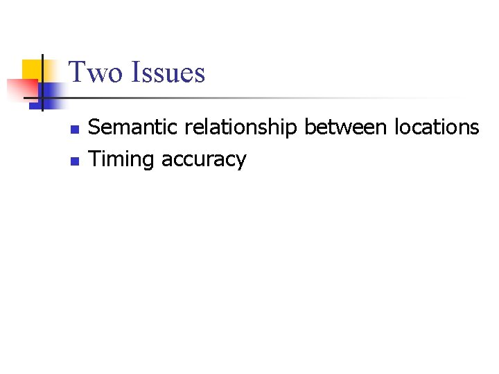 Two Issues n n Semantic relationship between locations Timing accuracy Two Issues n n Semantic relationship between locations Timing accuracy
