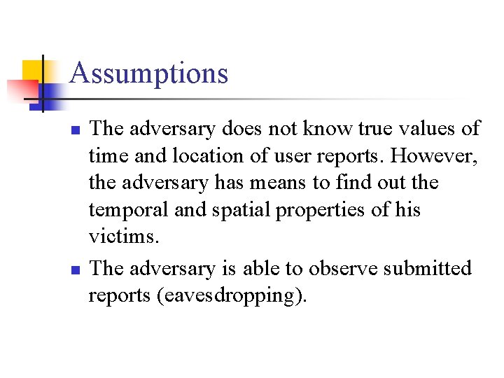 Assumptions n n The adversary does not know true values of time and location Assumptions n n The adversary does not know true values of time and location