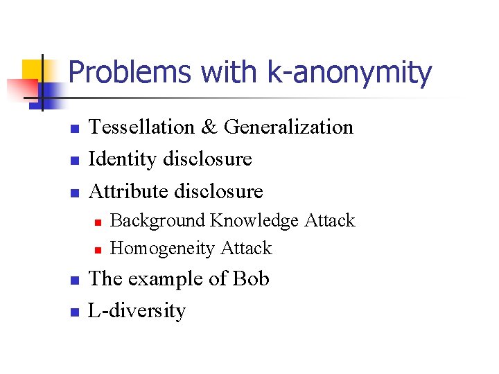 Problems with k-anonymity n n n Tessellation & Generalization Identity disclosure Attribute disclosure n Problems with k-anonymity n n n Tessellation & Generalization Identity disclosure Attribute disclosure n