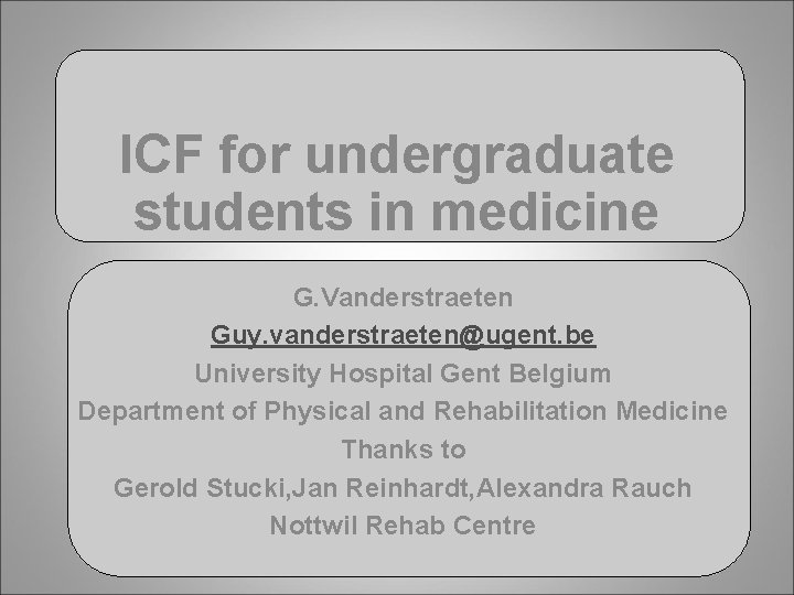ICF for undergraduate students in medicine G. Vanderstraeten Guy. vanderstraeten@ugent. be University Hospital Gent