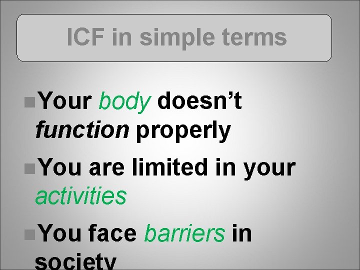 ICF in simple terms n. Your body doesn’t function properly n. You are limited