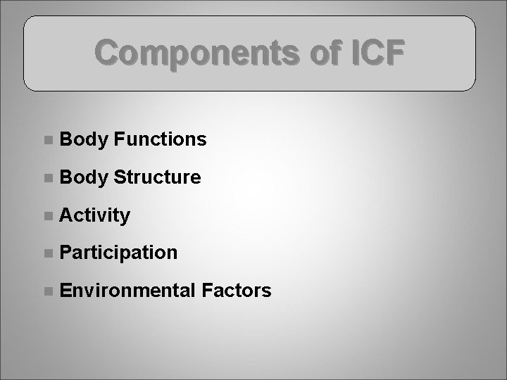 Components of ICF n Body Functions n Body Structure n Activity n Participation n