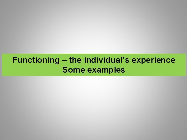 Functioning – the individual’s experience Some examples 