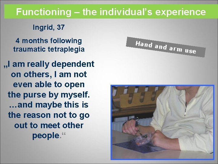 Functioning – the individual’s experience Ingrid, 37 4 months following traumatic tetraplegia „I am