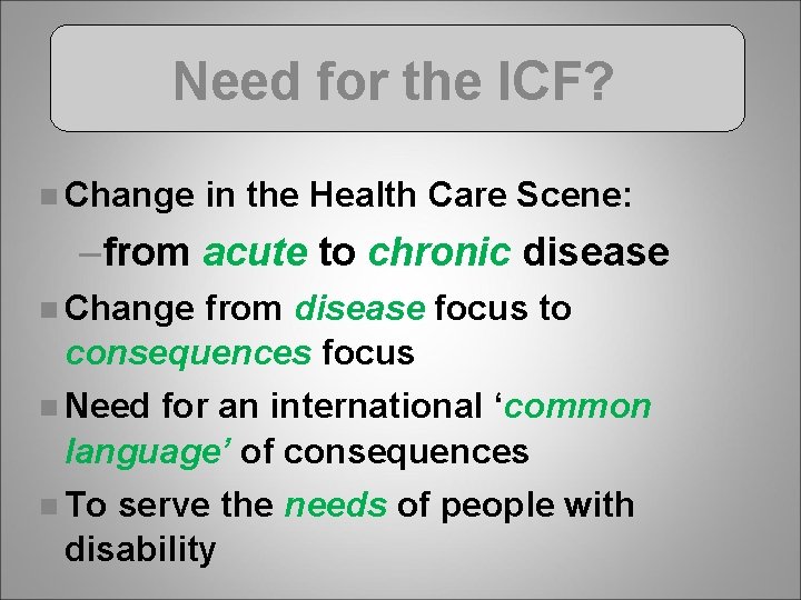 Need for the ICF? n Change in the Health Care Scene: –from acute to