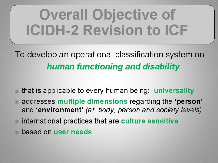 Overall Objective of ICIDH-2 Revision to ICF To develop an operational classification system on