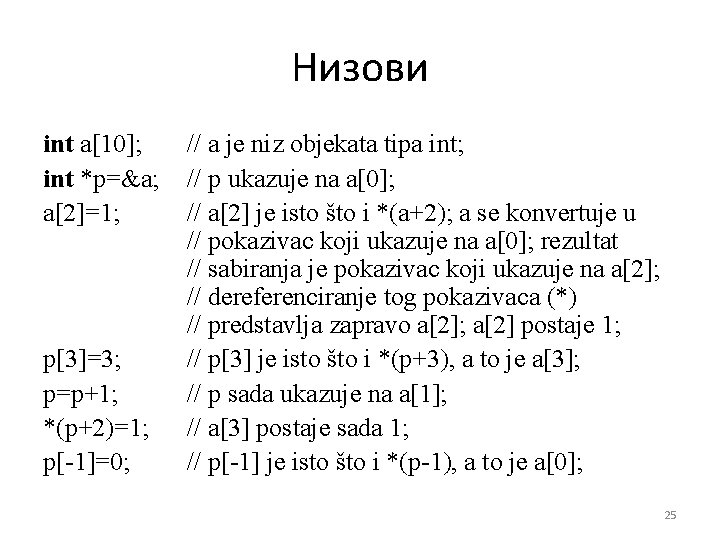 Низови int a[10]; int *p=&a; a[2]=1; p[3]=3; p=p+1; *(p+2)=1; p[-1]=0; // a je niz