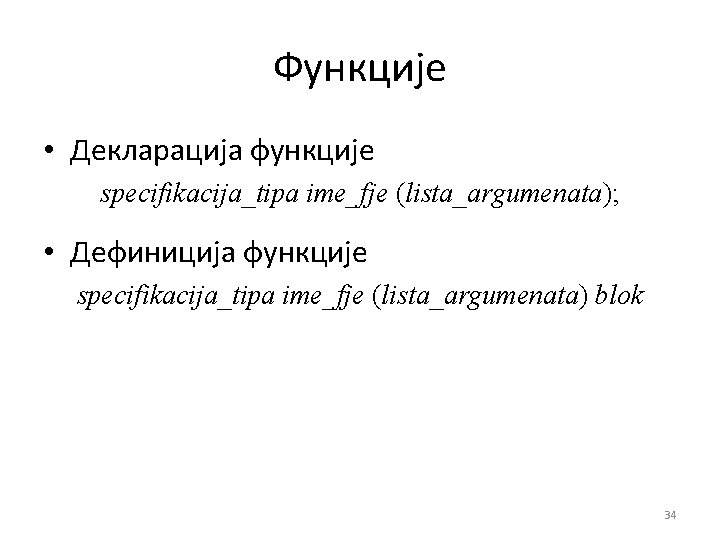 Функције • Декларација функције specifikacija_tipa ime_fje (lista_argumenata); • Дефиниција функције specifikacija_tipa ime_fje (lista_argumenata) blok