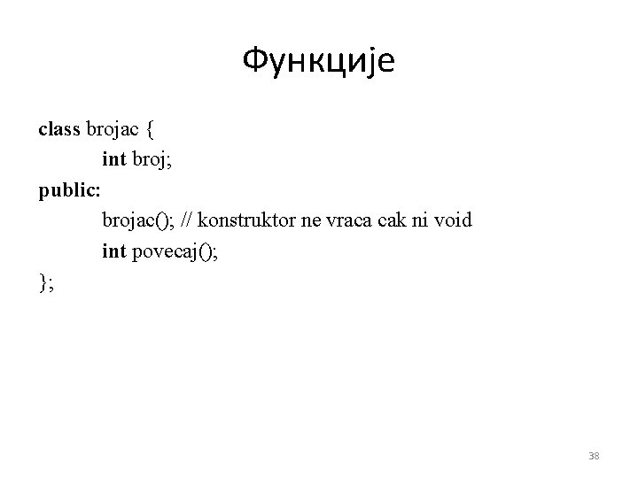 Функције class brojac { int broj; public: brojac(); // konstruktor ne vraca cak ni