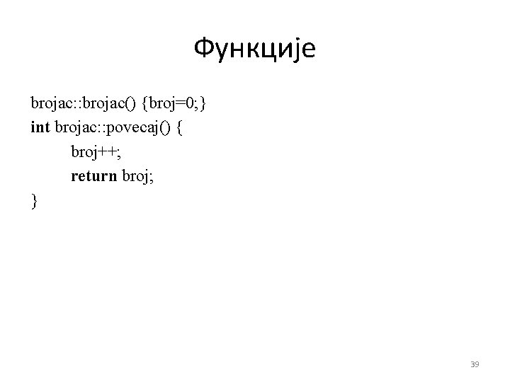 Функције brojac: : brojac() {broj=0; } int brojac: : povecaj() { broj++; return broj;