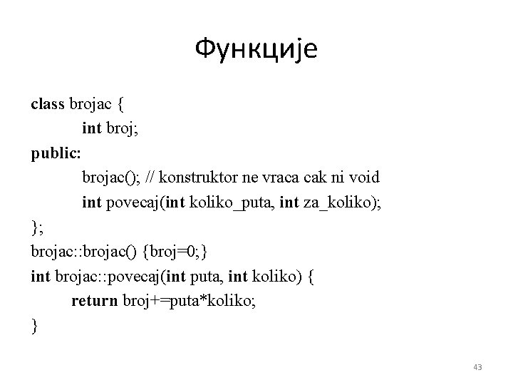 Функције class brojac { int broj; public: brojac(); // konstruktor ne vraca cak ni