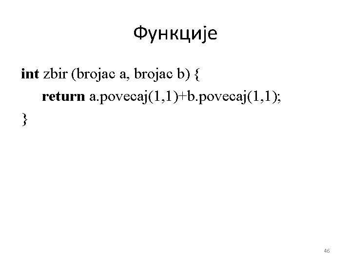 Функције int zbir (brojac a, brojac b) { return a. povecaj(1, 1)+b. povecaj(1, 1);