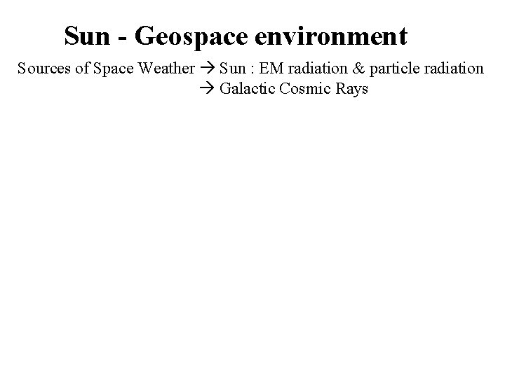 Sun - Geospace environment Sources of Space Weather Sun : EM radiation & particle Sun - Geospace environment Sources of Space Weather Sun : EM radiation & particle