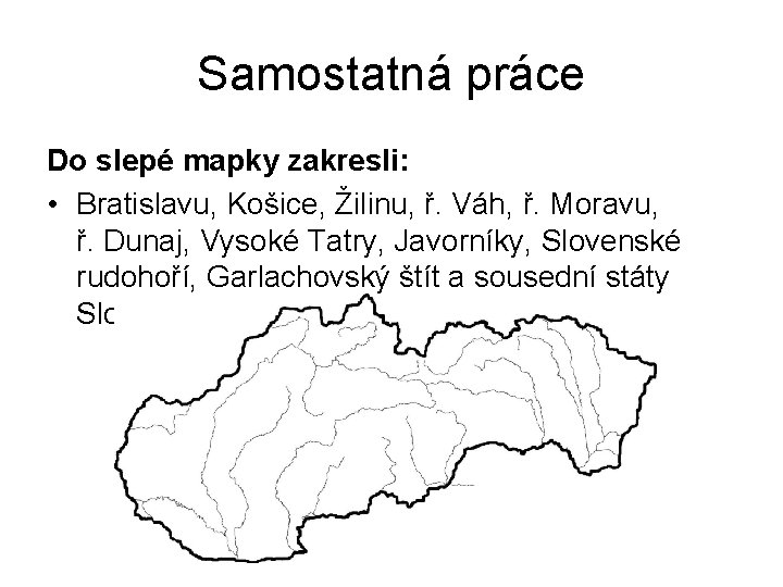 Samostatná práce Do slepé mapky zakresli: • Bratislavu, Košice, Žilinu, ř. Váh, ř. Moravu,